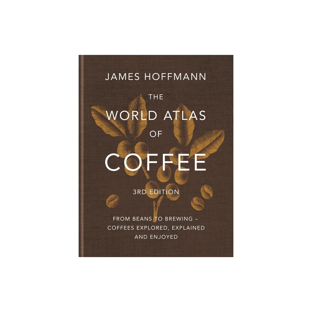 The World Atlas of Coffee 3rd Edition : from Beans to Brewing  Coffees Explored, Explained and Enjoyed